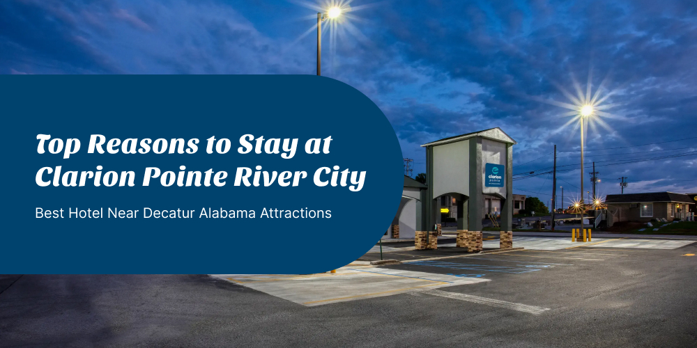 Top Reasons to Stay at Clarion Pointe River City – Best Hotel Near Decatur Alabama Attractions