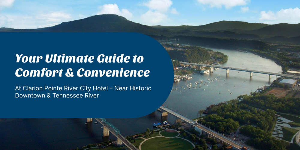 Your Ultimate Guide to Comfort & Convenience at Clarion Pointe River City Hotel – Near Historic Downtown & Tennessee River