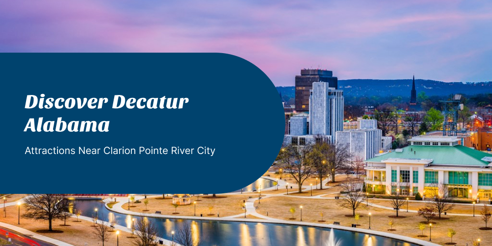 Discover Decatur Alabama: Attractions Near Clarion Pointe River City