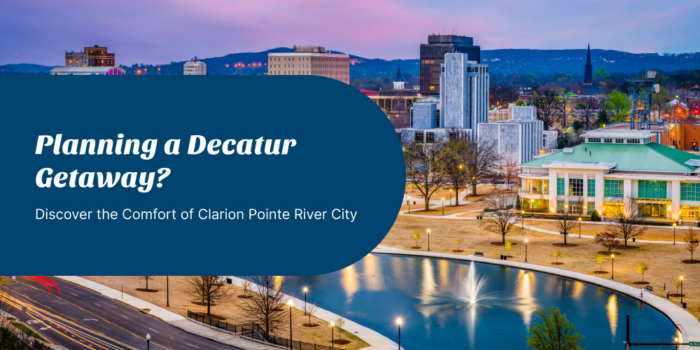 Planning a Decatur Getaway? Discover the Comfort of Clarion Pointe River City