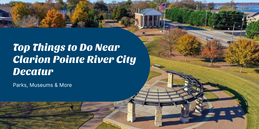 Top Things to Do Near Clarion Pointe River City Decatur — Parks, Museums & More