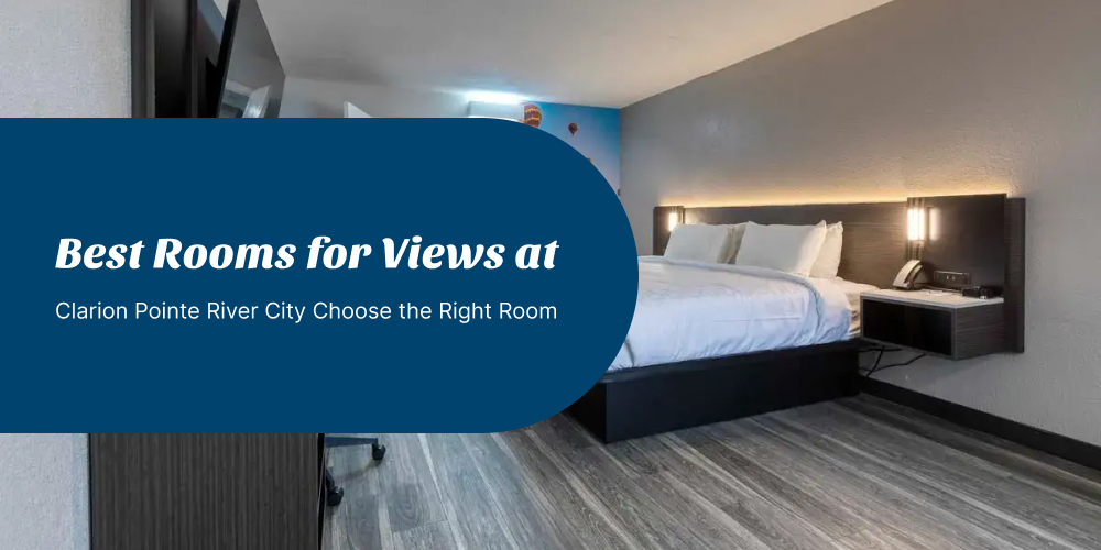 best rooms for views at Clarion Pointe River City